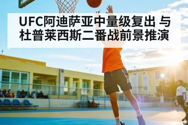 UFC阿迪萨亚中量级复出 与杜普莱西斯二番战前景推演
