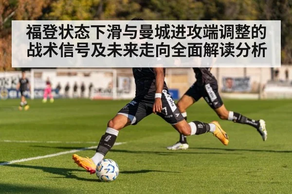 福登状态下滑与曼城进攻端调整的战术信号及未来走向全面解读分析