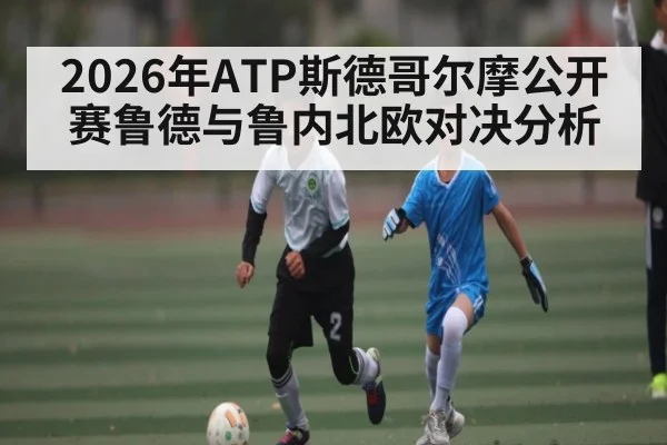 2026年ATP斯德哥尔摩公开赛鲁德与鲁内北欧对决分析